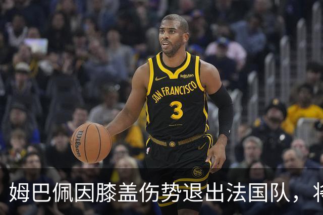 姆巴佩因膝盖伤势退出法国队，将缺席对意大利的比赛